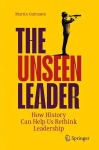 Unseen Leader: How History Can Help Us Rethink Leadership 1st ed. 2023