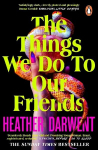 Things We Do To Our Friends: A Sunday Times bestselling deliciously dark, intoxicating, compulsive tale of feminist revenge, toxic friendships, and deadly secrets