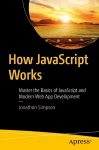 How JavaScript Works: Master the Basics of JavaScript and Modern Web App Development 1st ed.
