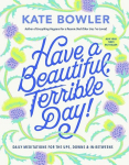 Have a Beautiful, Terrible Day!: Daily Meditations for the Ups, Downs & In-Betweens, Have a Beautiful, Terrible Day!: Daily Meditations for the Ups, Downs & In-Betweens