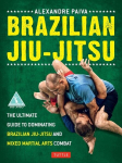 Brazilian Jiu-Jitsu: The Ultimate Guide to Dominating Brazilian Jiu-Jitsu and Mixed Martial Arts Combat, Brazilian Jiu-Jitsu: The Ultimate Guide to Dominating Brazilian Jiu-Jitsu and Mixed Martial Arts Combat
