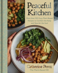 Peaceful Kitchen: More than 100 Cozy Plant-Based Recipes to Comfort the Body and Nourish the Soul, Peaceful Kitchen: More than 100 Cozy Plant-Based Recipes to Comfort the Body and Nourish the Soul