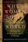 When Women Ruled the World: Making the Renaissance in Europe, When Women Ruled the World: Making the Renaissance in Europe