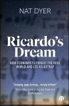 Ricardos Dream: How Economists Forgot the Real World and Led Us Astray, Ricardos Dream: How Economists Forgot the Real World and Led Us Astray