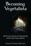 Becoming Vegetalista: My Visionary Initiation and Apprenticeship with the Plant Nations of Earth, Becoming Vegetalista: My Visionary Initiation and Apprenticeship with the Plant Nations of Earth