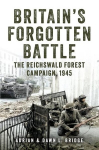 Britains Forgotten Battle: The Reichswald Forest Campaign, 1945, Britains Forgotten Battle: The Reichswald Forest Campaign, 1945