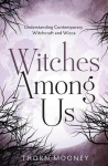 Witches Among Us: Understanding Contemporary Witchcraft and Wicca, Witches Among Us: Understanding Contemporary Witchcraft and Wicca