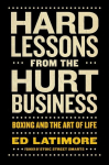 Hard Lessons from the Hurt Business: Boxing and the Art of Life, Hard Lessons from the Hurt Business: Boxing and the Art of Life
