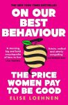 On Our Best Behaviour: The Price Women Pay to Be Good, On Our Best Behaviour: The Price Women Pay to Be Good