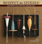 Respect the Spindle: Spin Infinite Yarns with One Amazing Tool, Respect the Spindle: Spin Infinite Yarns with One Amazing Tool