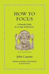 How to Focus: A Monastic Guide for an Age of Distraction, How to Focus: A Monastic Guide for an Age of Distraction