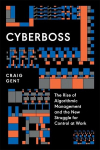 Cyberboss: The Rise of Algorithmic Management and the New Struggle for Control at Work, Cyberboss: The Rise of Algorithmic Management and the New Struggle for Control at Work