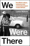 We Were There: How Black culture, resistance and community shaped modern Britain, We Were There: How Black culture, resistance and community shaped modern Britain