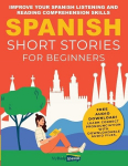 Spanish Short Stories for Beginners: Improve Your Spanish Listening and Reading Comprehension Skills, Spanish Short Stories for Beginners: Improve Your Spanish Listening and Reading Comprehension Skills