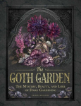The Goth Garden: The Mystery, Beauty, and Lore of Dark Gardening, The Goth Garden: The Mystery, Beauty, and Lore of Dark Gardening