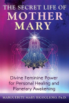 The Secret Life of Mother Mary: Divine Feminine Power for Personal Healing and Planetary Awakening, The Secret Life of Mother Mary: Divine Feminine Power for Personal Healing and Planetary Awakening