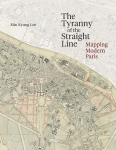 The Tyranny of the Straight Line: Mapping Modern Paris, The Tyranny of the Straight Line: Mapping Modern Paris