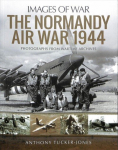 Normandy Air War 1944: Rare Photographs from Wartime Archives