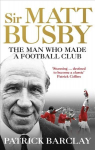 Sir Matt Busby: The Man Who Made a Football Club