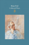 Brian Friel: Collected Plays - Volume 3: Three Sisters (after Chekhov); The Communication Cord; Fathers and Sons (after Turgenev); Making History; Dancing at Lughnasa Main, Volume 3