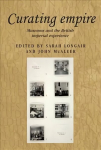 Curating Empire: Museums and the British Imperial Experience