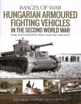 Hungarian Armoured Fighting Vehicles in the Second World War: Rare Photographs from Wartime Archives