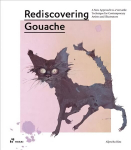 Rediscovering Gouache: A New Approach to a Classic Technique for Contemporary Artists and Illustrators: A New Approach to a Classic Technique for Contemporary Artists and Illustrators