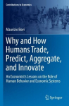Why and How Humans Trade, Predict, Aggregate, and Innovate: An Economist's Lessons on the Role of Human Behavior and Economic Systems 1st ed. 2022