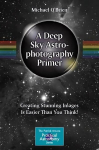 Deep Sky Astrophotography Primer: Creating Stunning Images Is Easier Than You Think! 1st ed. 2023