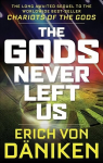 Gods Never Left Us: The Long Awaited Sequel to the Worldwide Best-Seller Chariots of the Gods