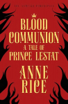 Blood Communion: A Tale of Prince Lestat (The Vampire Chronicles 13)