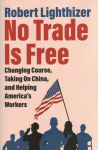 No Trade Is Free: Changing Course, Taking on China, and Helping America's Workers