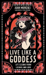 Live Like A Goddess: Life Lessons from Legends and Lore