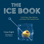 Ice Book: Cool Cubes, Clear Spheres, and Other Chill Cocktail Crafts