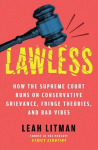 Lawless: How the Supreme Court Runs on Conservative Grievance, Fringe Theories, and Bad Vibes, Lawless: How the Supreme Court Runs on Conservative Grievance, Fringe Theories, and Bad Vibes