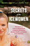Secrets of the Icewomen: The Power of Cold and Breathwork to Balance Hormones, Bolster Health, and Unlock Inner Potential, Secrets of the Icewomen: The Power of Cold and Breathwork to Balance Hormones, Bolster Health, and Unlock Inner Potential