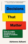 Decisions That Matter: How to Make Decisions in A World of Endless Choice, Decisions That Matter: How to Make Decisions in A World of Endless Choice
