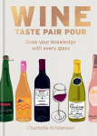 Wine: Taste Pair Pour: Grow your knowledge with every glass, Wine:  Taste Pair Pour: Grow your knowledge with every glass