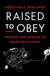 Raised to Obey: The Rise and Spread of Mass Education, Raised to Obey: The Rise and Spread of Mass Education