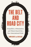 The Belt and Road City: Geopolitics, Urbanization, and Chinas Search for a New International Order, The Belt and Road City: Geopolitics, Urbanization, and Chinas Search for a New International Order