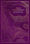 Atlas of Paranormal Places: A Journey to the Worlds Most Supernatural Places, Atlas of Paranormal Places: A Journey to the Worlds Most Supernatural Places