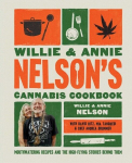 Willie and Annie Nelsons Cannabis Cookbook: Mouthwatering Recipes and the High-Flying Stories Behind Them, Willie and Annie Nelsons Cannabis Cookbook: Mouthwatering Recipes and the High-Flying Stories Behind Them