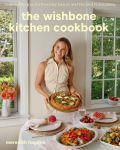 The Wishbone Kitchen Cookbook: Seasonal Recipes for Everyday Luxury and Elevated Entertaining, The Wishbone Kitchen Cookbook: Seasonal Recipes for Everyday Luxury and Elevated Entertaining