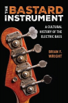 The Bastard Instrument: A Cultural History of the Electric Bass, The Bastard Instrument: A Cultural History of the Electric Bass