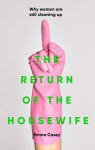 The Return of the Housewife: Why Women Are Still Cleaning Up, The Return of the Housewife: Why Women Are Still Cleaning Up