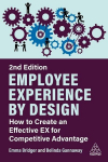 Employee Experience by Design: How to Create an Effective EX for Competitive Advantage, Employee Experience by Design: How to Create an Effective EX for Competitive Advantage
