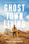 Ghost Town Living: Mining for Purpose and Chasing Dreams at the Edge of Death Valley, Ghost Town Living: Mining for Purpose and Chasing Dreams at the Edge of Death Valley
