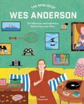 The Worlds of Wes Anderson: The Influences and Inspiration Behind the Iconic Films, The Worlds of Wes Anderson: The Influences and Inspiration Behind the Iconic Films