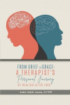 From Grief to Grace: A Therapists Journey of Healing After Loss, From Grief to Grace: A Therapists Journey of Healing After Loss