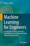 Machine Learning for Engineers: Introduction to Physics-Informed, Explainable Learning Methods for AI in Engineering Applications, Machine Learning for Engineers: Introduction to Physics-Informed, Explainable Learning Methods for AI in Engineering Ap ...